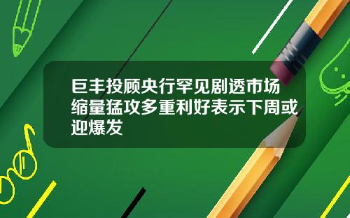 巨丰投顾央行罕见剧透市场缩量猛攻多重利好表示下周或迎爆发