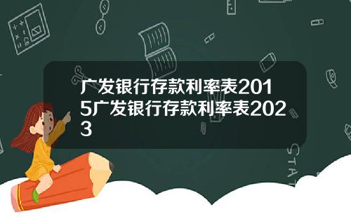 广发银行存款利率表2015广发银行存款利率表2023