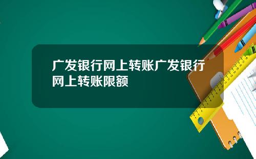 广发银行网上转账广发银行网上转账限额