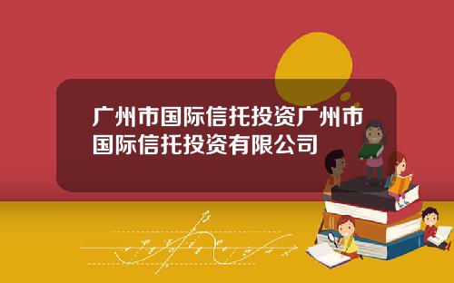 广州市国际信托投资广州市国际信托投资有限公司