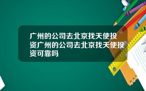 广州的公司去北京找天使投资广州的公司去北京找天使投资可靠吗