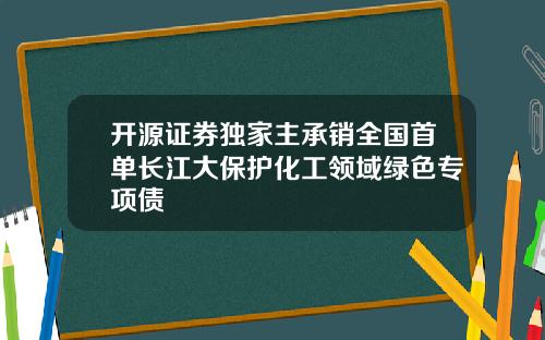 开源证券独家主承销全国首单长江大保护化工领域绿色专项债