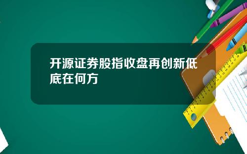 开源证券股指收盘再创新低底在何方