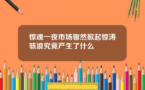 惊魂一夜市场骤然掀起惊涛骇浪究竟产生了什么