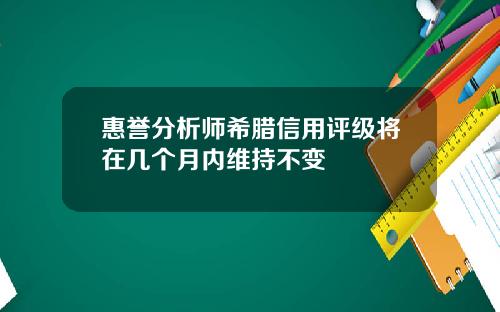 惠誉分析师希腊信用评级将在几个月内维持不变