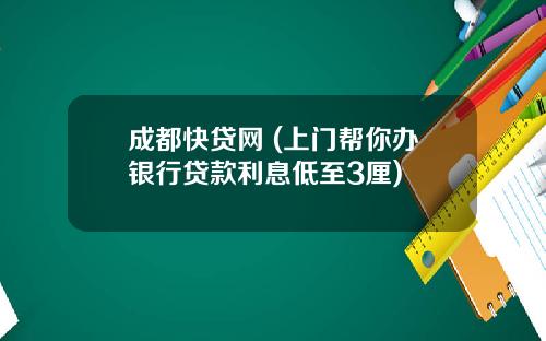 成都快贷网 (上门帮你办银行贷款利息低至3厘)