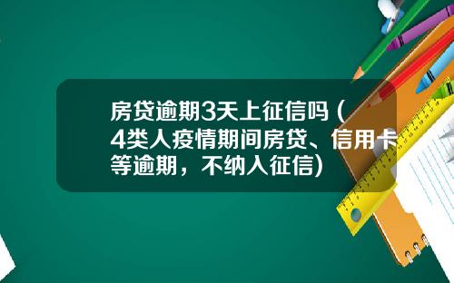 房贷逾期3天上征信吗 (4类人疫情期间房贷、信用卡等逾期，不纳入征信)