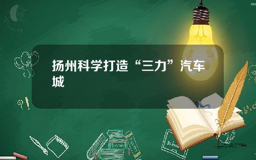 扬州科学打造“三力”汽车城