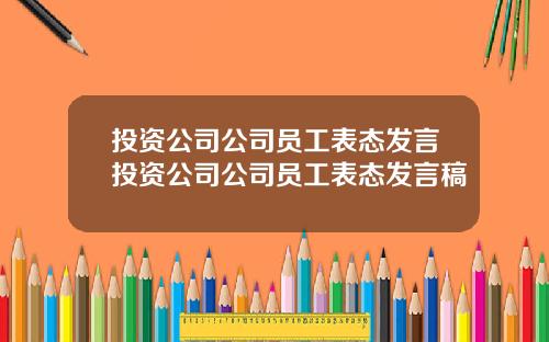 投资公司公司员工表态发言投资公司公司员工表态发言稿