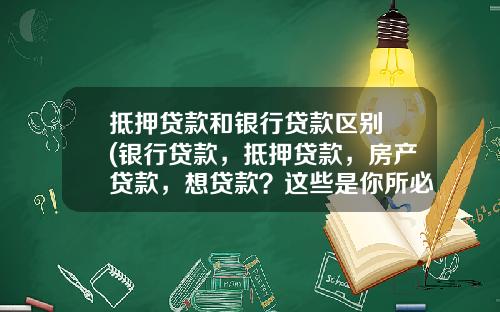 抵押贷款和银行贷款区别 (银行贷款，抵押贷款，房产贷款，想贷款？这些是你所必要知道的)_1