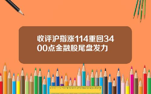 收评沪指涨114重回3400点金融股尾盘发力