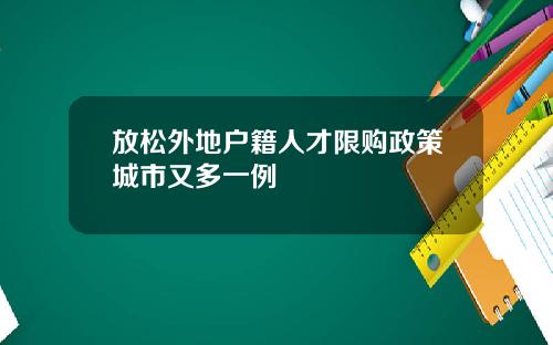 放松外地户籍人才限购政策城市又多一例