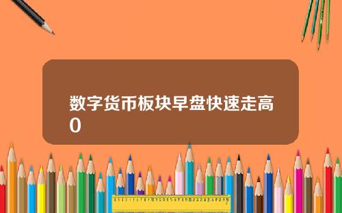 数字货币板块早盘快速走高0