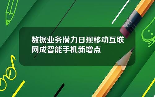 数据业务潜力日现移动互联网成智能手机新增点