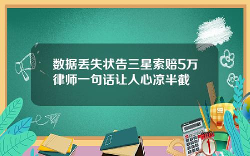 数据丢失状告三星索赔5万律师一句话让人心凉半截