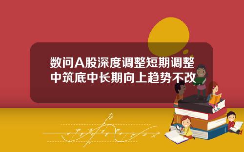 数问A股深度调整短期调整中筑底中长期向上趋势不改