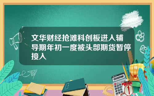 文华财经抢滩科创板进入辅导期年初一度被头部期货暂停接入