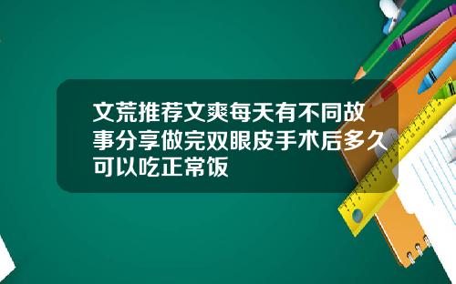 文荒推荐文爽每天有不同故事分享做完双眼皮手术后多久可以吃正常饭