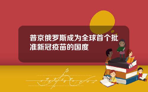 普京俄罗斯成为全球首个批准新冠疫苗的国度