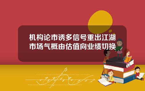 机构论市诱多信号重出江湖市场气概由估值向业绩切换