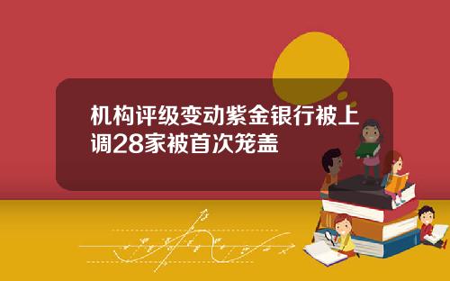 机构评级变动紫金银行被上调28家被首次笼盖