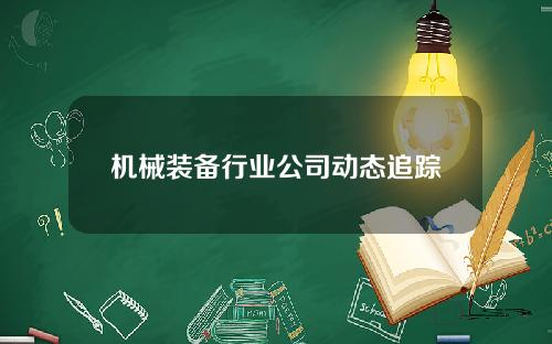 机械装备行业公司动态追踪