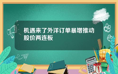 机遇来了外洋订单暴增推动股价两连板