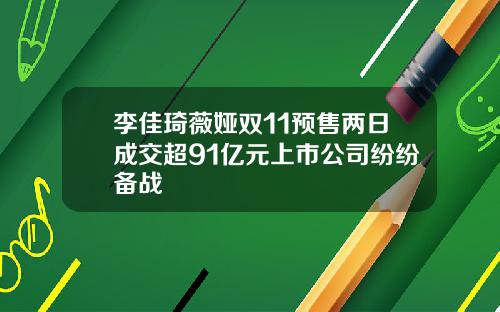 李佳琦薇娅双11预售两日成交超91亿元上市公司纷纷备战