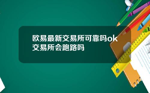 欧易最新交易所可靠吗ok交易所会跑路吗