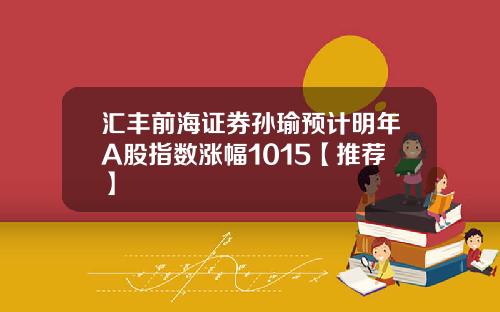 汇丰前海证券孙瑜预计明年A股指数涨幅1015【推荐】