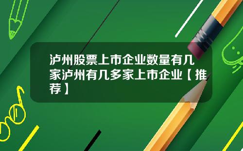 泸州股票上市企业数量有几家泸州有几多家上市企业【推荐】