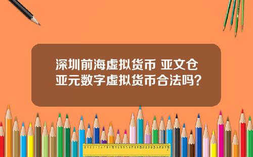 深圳前海虚拟货币 亚文仓亚元数字虚拟货币合法吗？