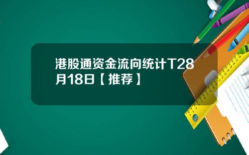 港股通资金流向统计T28月18日【推荐】