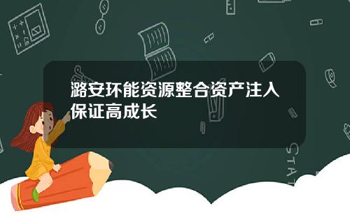 潞安环能资源整合资产注入保证高成长