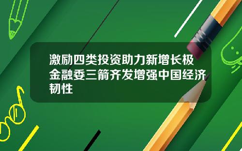 激励四类投资助力新增长极金融委三箭齐发增强中国经济韧性