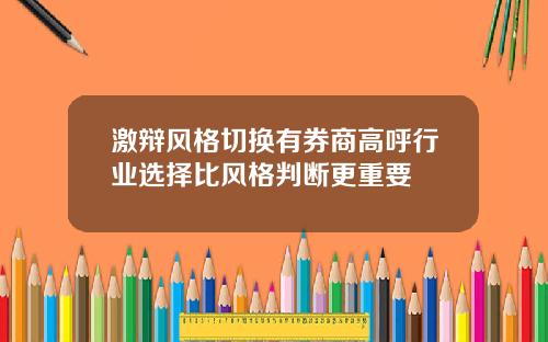 激辩风格切换有券商高呼行业选择比风格判断更重要