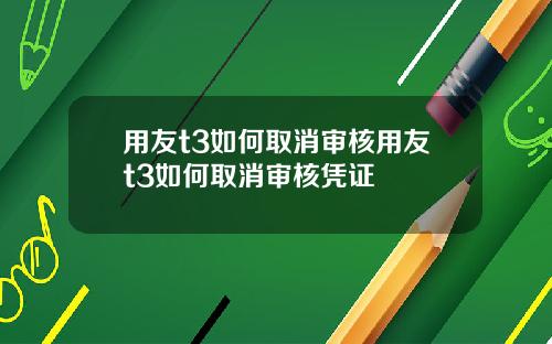 用友t3如何取消审核用友t3如何取消审核凭证