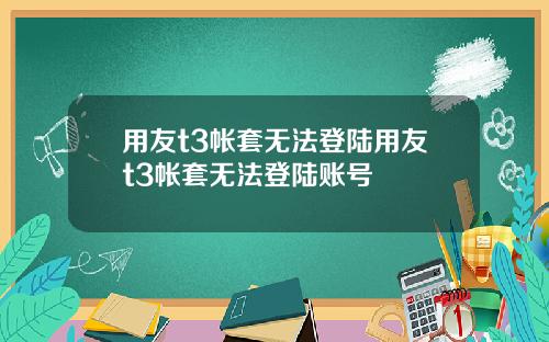 用友t3帐套无法登陆用友t3帐套无法登陆账号