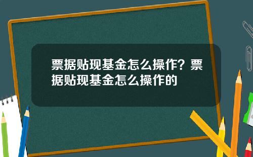 票据贴现基金怎么操作？票据贴现基金怎么操作的