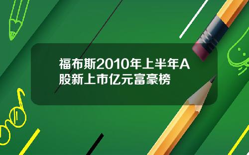 福布斯2010年上半年A股新上市亿元富豪榜