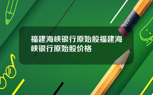 福建海峡银行原始股福建海峡银行原始股价格