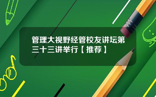 管理大视野经管校友讲坛第三十三讲举行【推荐】