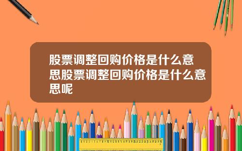 股票调整回购价格是什么意思股票调整回购价格是什么意思呢