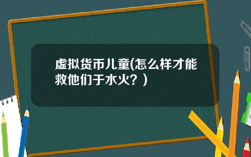 虚拟货币儿童(怎么样才能救他们于水火？)