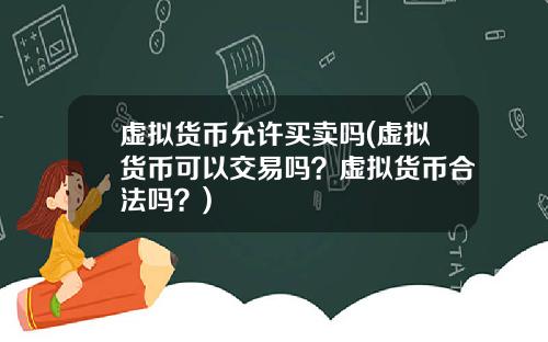 虚拟货币允许买卖吗(虚拟货币可以交易吗？虚拟货币合法吗？)