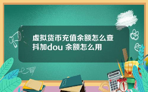 虚拟货币充值余额怎么查 抖加dou+余额怎么用