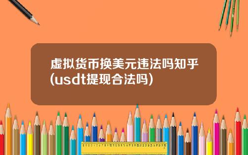 虚拟货币换美元违法吗知乎(usdt提现合法吗)