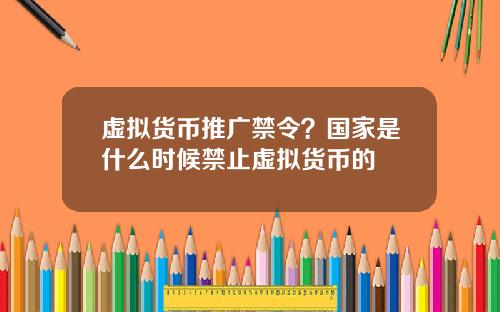 虚拟货币推广禁令？国家是什么时候禁止虚拟货币的