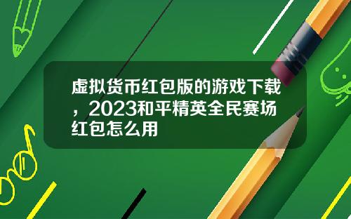 虚拟货币红包版的游戏下载，2023和平精英全民赛场红包怎么用