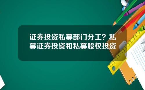 证券投资私募部门分工？私募证券投资和私募股权投资